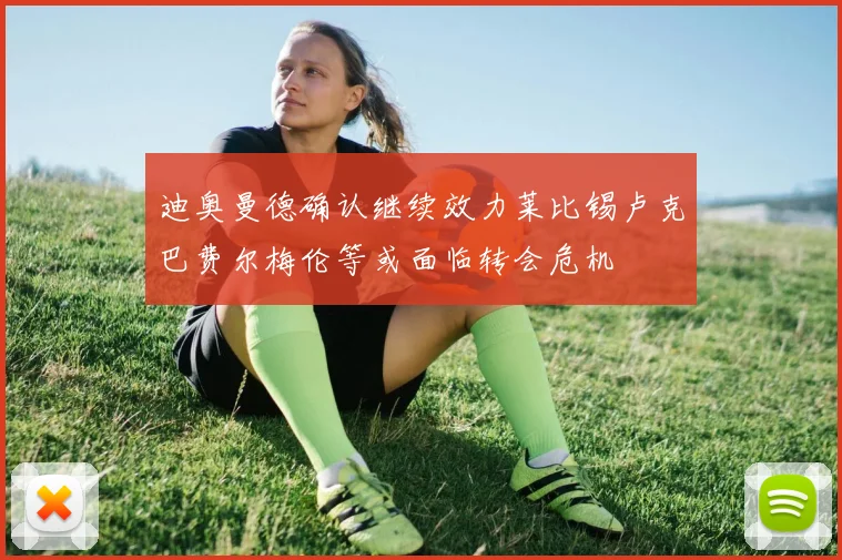 迪奥曼德确认继续效力莱比锡卢克巴费尔梅伦等或面临转会危机