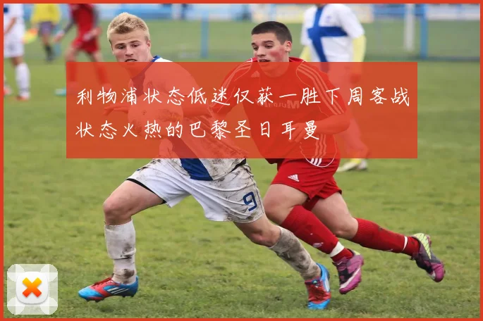 利物浦状态低迷仅获一胜下周客战状态火热的巴黎圣日耳曼