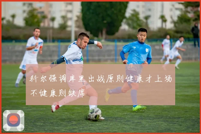 科尔强调库里出战原则健康才上场不健康则缺席