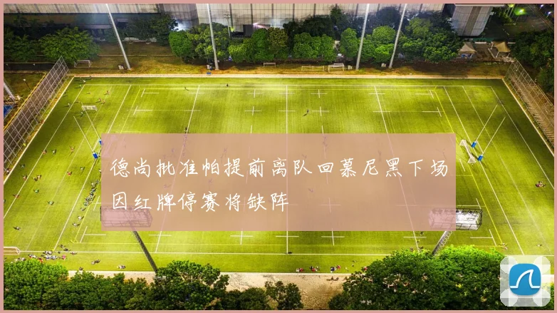 德尚批准帕提前离队回慕尼黑下场因红牌停赛将缺阵