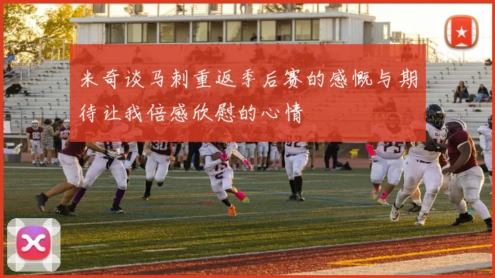米奇谈马刺重返季后赛的感慨与期待让我倍感欣慰的心情