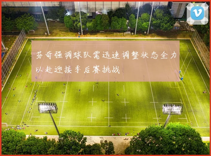 芬奇强调球队需迅速调整状态全力以赴迎接季后赛挑战