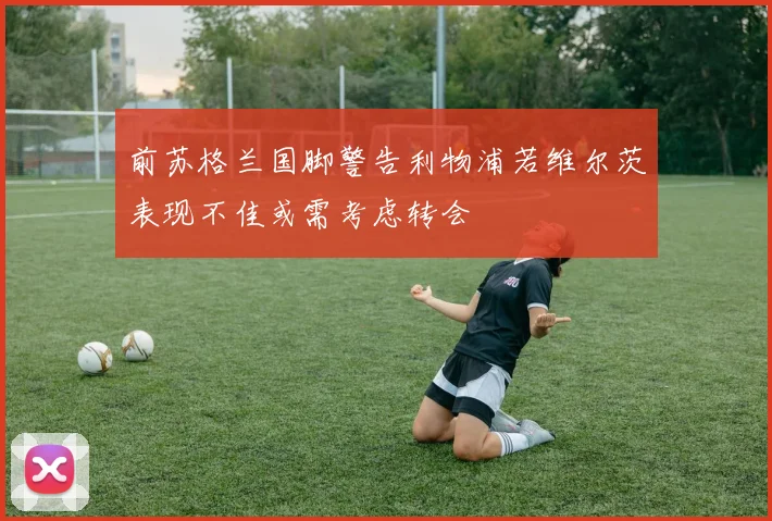 前苏格兰国脚警告利物浦若维尔茨表现不佳或需考虑转会