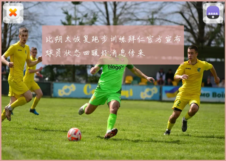 比朔夫恢复跑步训练拜仁官方宣布球员状态回暖好消息传来