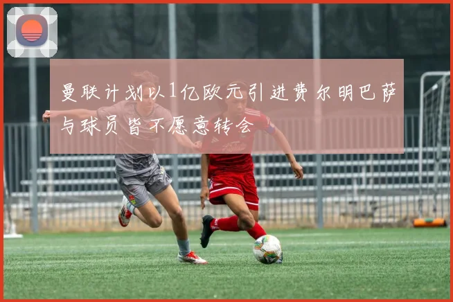 曼联计划以1亿欧元引进费尔明巴萨与球员皆不愿意转会