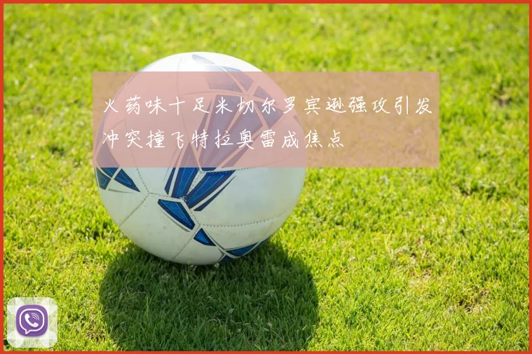 火药味十足米切尔罗宾逊强攻引发冲突撞飞特拉奥雷成焦点