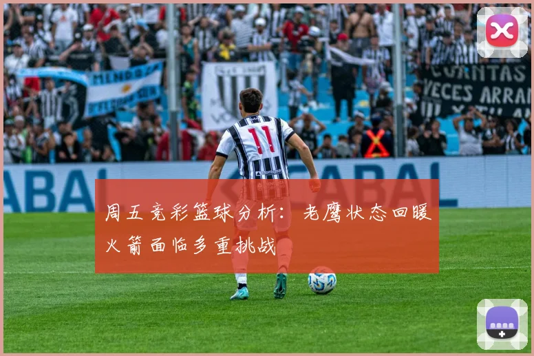 周五竞彩篮球分析：老鹰状态回暖火箭面临多重挑战