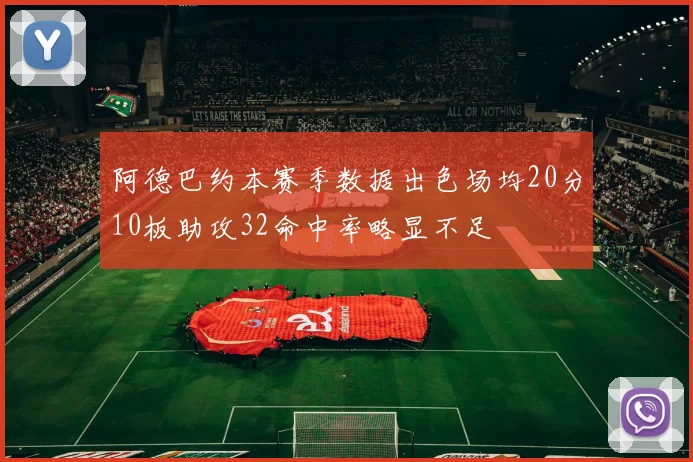 阿德巴约本赛季数据出色场均20分10板助攻32命中率略显不足